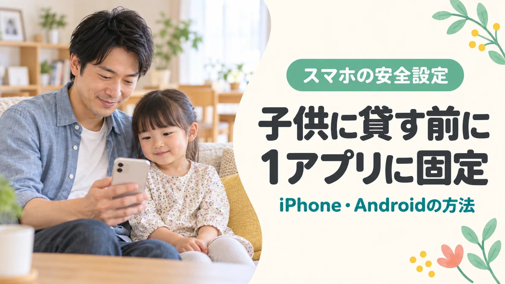 父親と子供がスマホを一緒に見ながら、貸す前の1アプリ固定を考えるイメージ